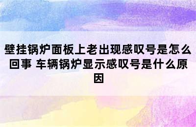 壁挂锅炉面板上老出现感叹号是怎么回事 车辆锅炉显示感叹号是什么原因